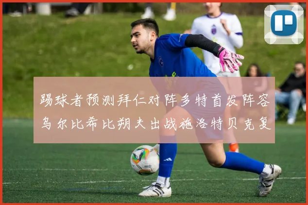 踢球者预测拜仁对阵多特首发阵容乌尔比希比朔夫出战施洛特贝克复出