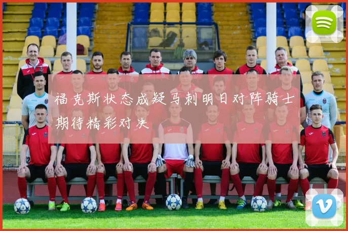 福克斯状态成疑马刺明日对阵骑士期待精彩对决