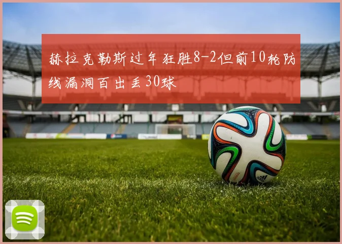 赫拉克勒斯过年狂胜8-2但前10轮防线漏洞百出丢30球