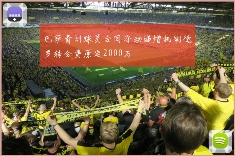 巴萨青训球员合同浮动递增机制德罗转会费原定2000万