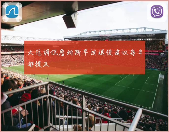 大范调侃詹姆斯早该退役建议每年都提及