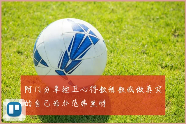 阿门分享控卫心得教练教我做真实的自己而非范弗里特