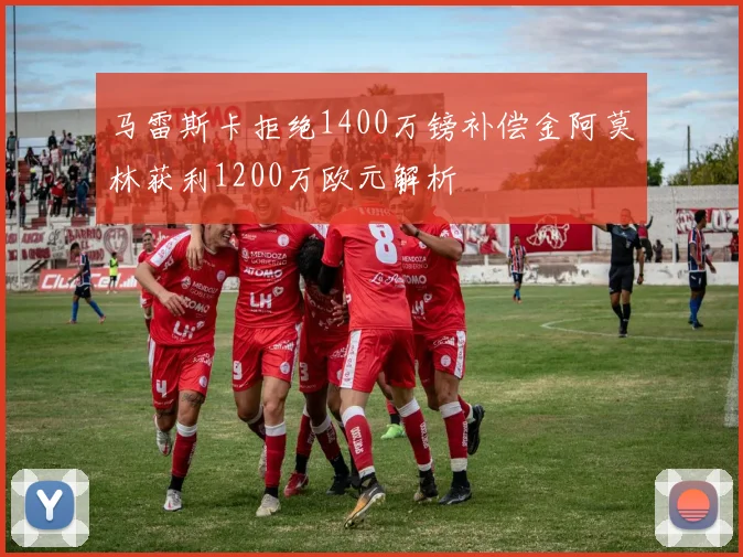 马雷斯卡拒绝1400万镑补偿金阿莫林获利1200万欧元解析