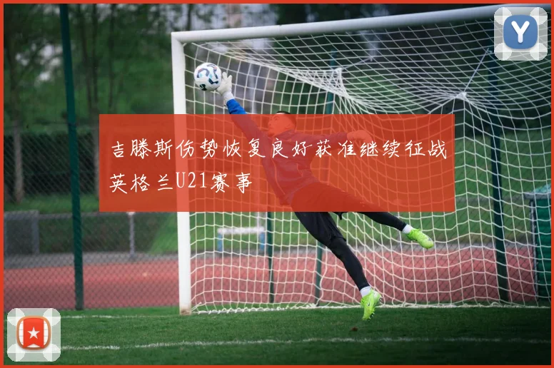 吉滕斯伤势恢复良好获准继续征战英格兰U21赛事