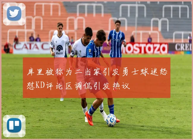 库里被称为二当家引发勇士球迷怒怼KD评论区调侃引发热议