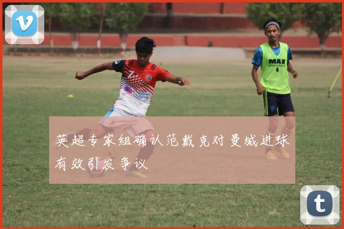 英超专家组确认范戴克对曼城进球有效引发争议