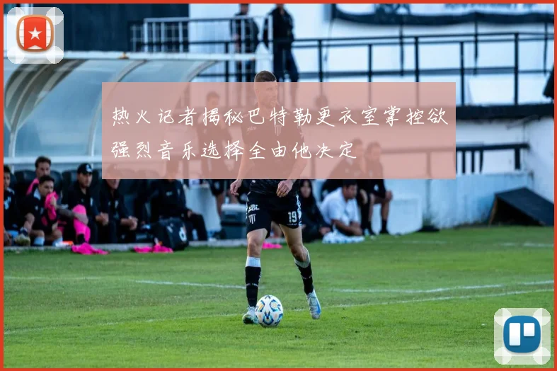 热火记者揭秘巴特勒更衣室掌控欲强烈音乐选择全由他决定