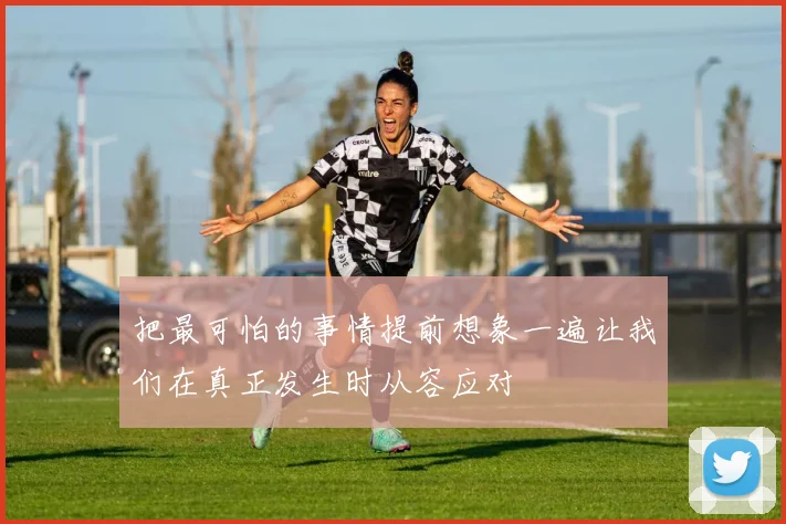 把最可怕的事情提前想象一遍让我们在真正发生时从容应对