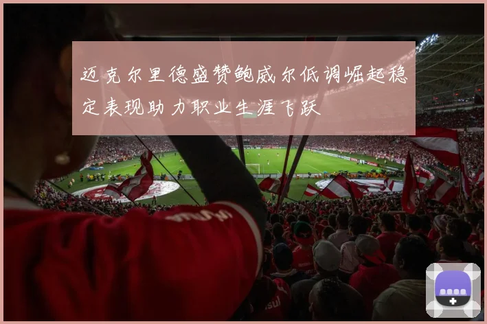 迈克尔里德盛赞鲍威尔低调崛起稳定表现助力职业生涯飞跃