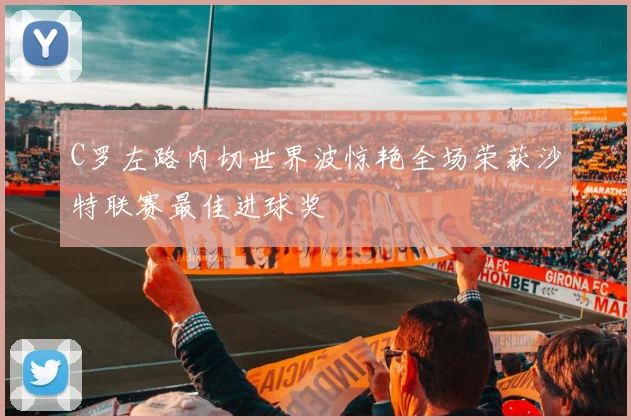 C罗左路内切世界波惊艳全场荣获沙特联赛最佳进球奖